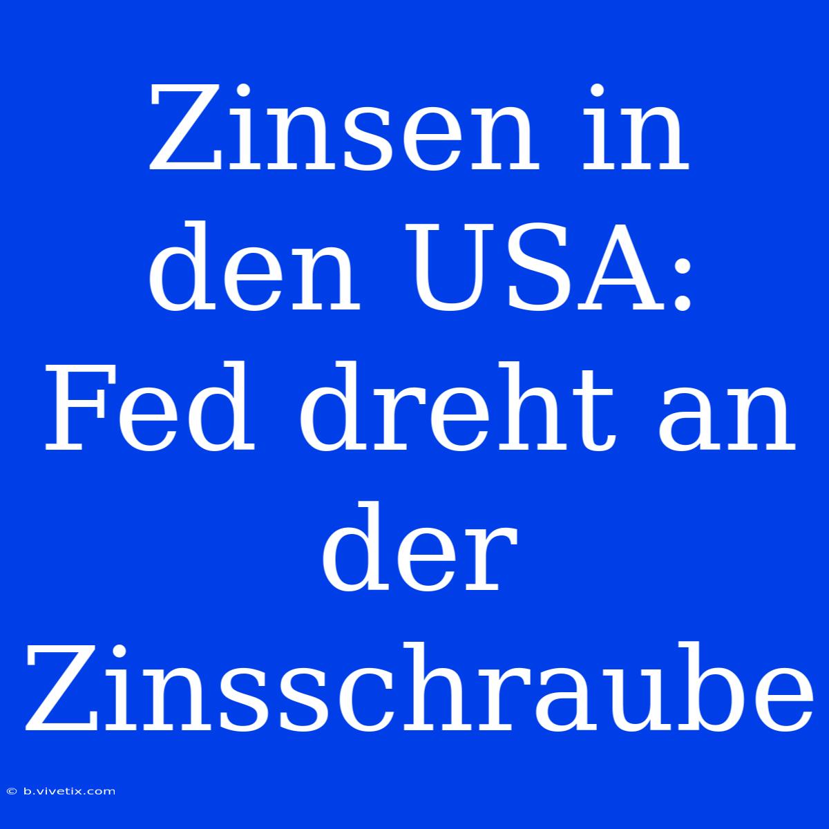 Zinsen In Den USA: Fed Dreht An Der Zinsschraube 