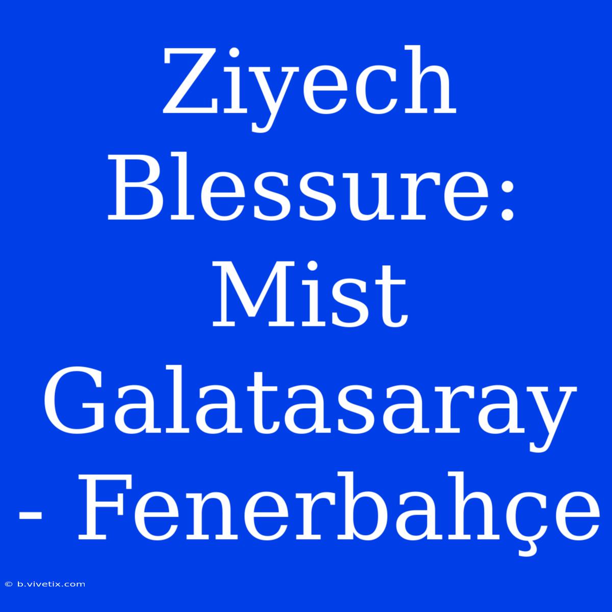 Ziyech Blessure: Mist Galatasaray - Fenerbahçe