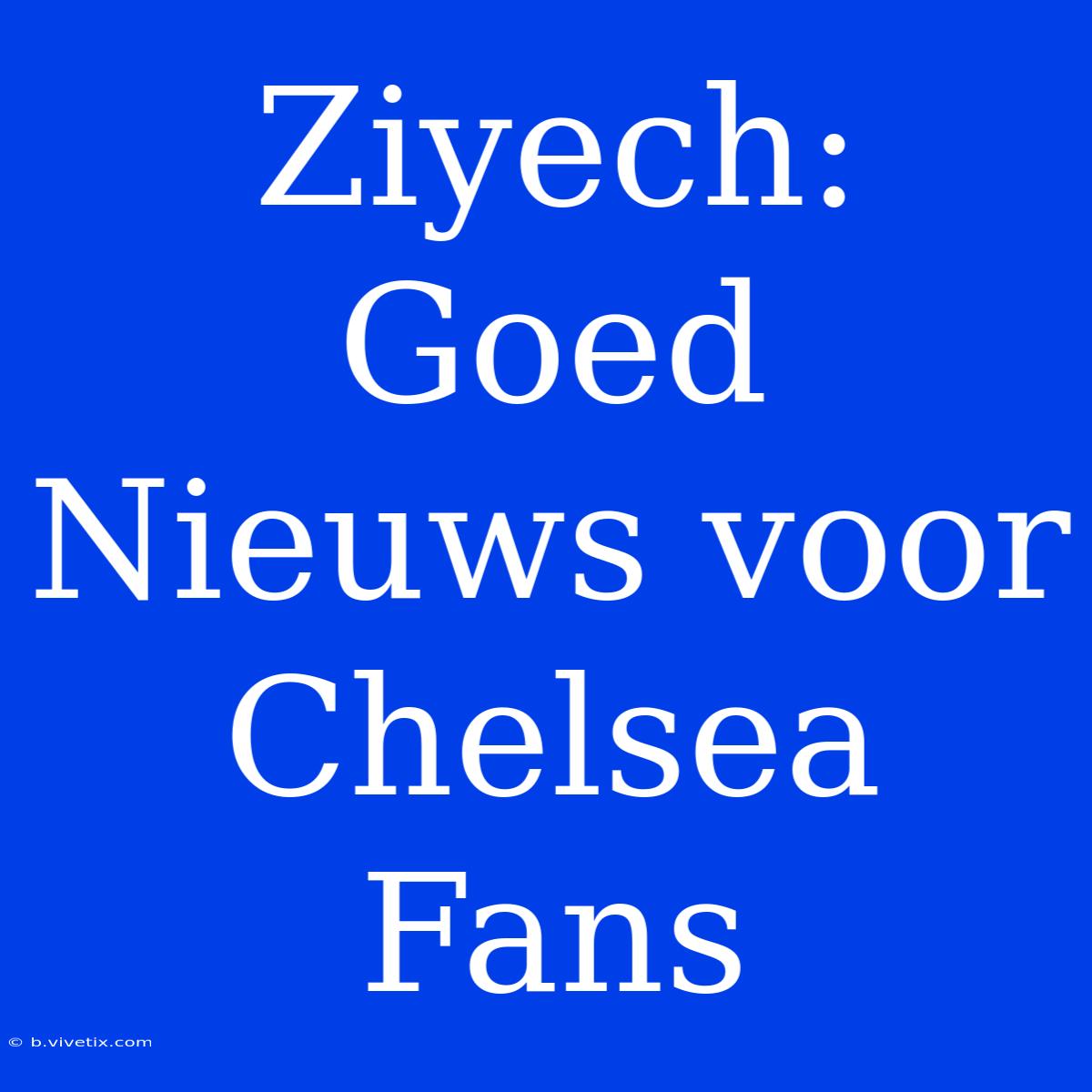 Ziyech: Goed Nieuws Voor Chelsea Fans