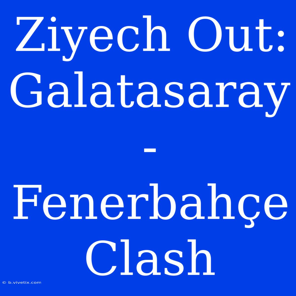 Ziyech Out: Galatasaray - Fenerbahçe Clash