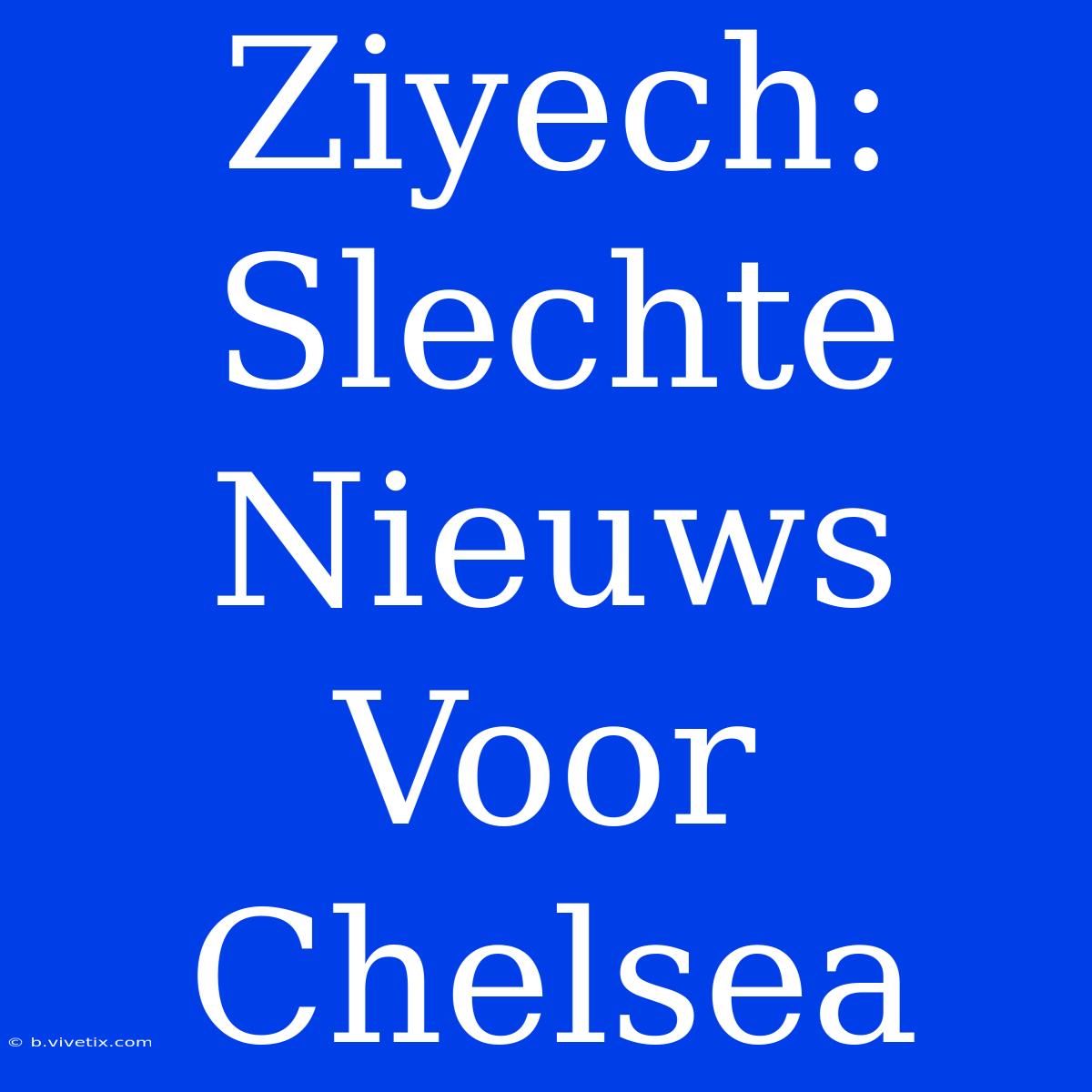 Ziyech: Slechte Nieuws Voor Chelsea