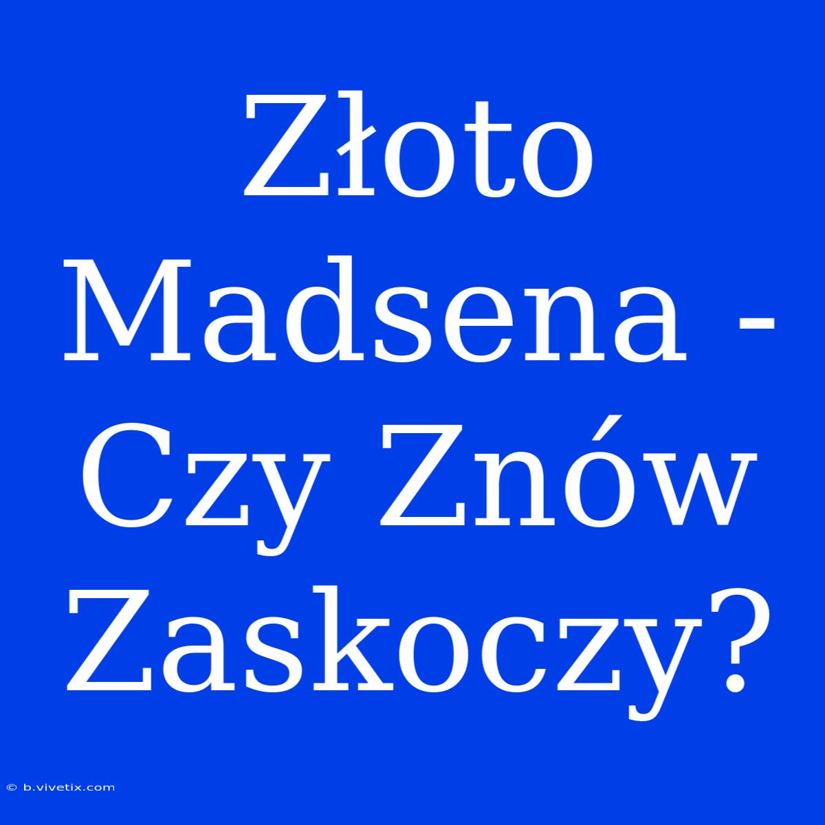 Złoto Madsena - Czy Znów Zaskoczy?