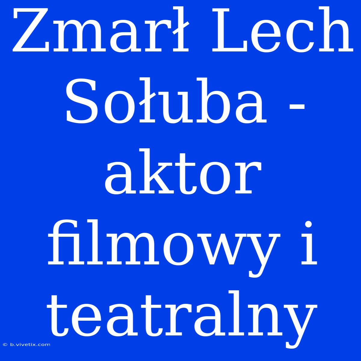 Zmarł Lech Sołuba - Aktor Filmowy I Teatralny