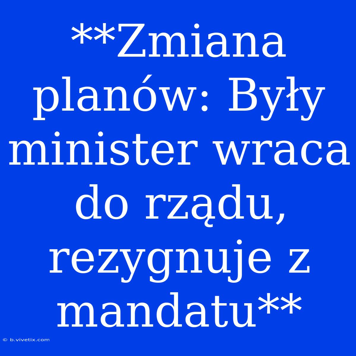 **Zmiana Planów: Były Minister Wraca Do Rządu, Rezygnuje Z Mandatu**