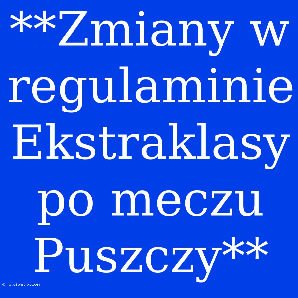 **Zmiany W Regulaminie Ekstraklasy Po Meczu Puszczy**