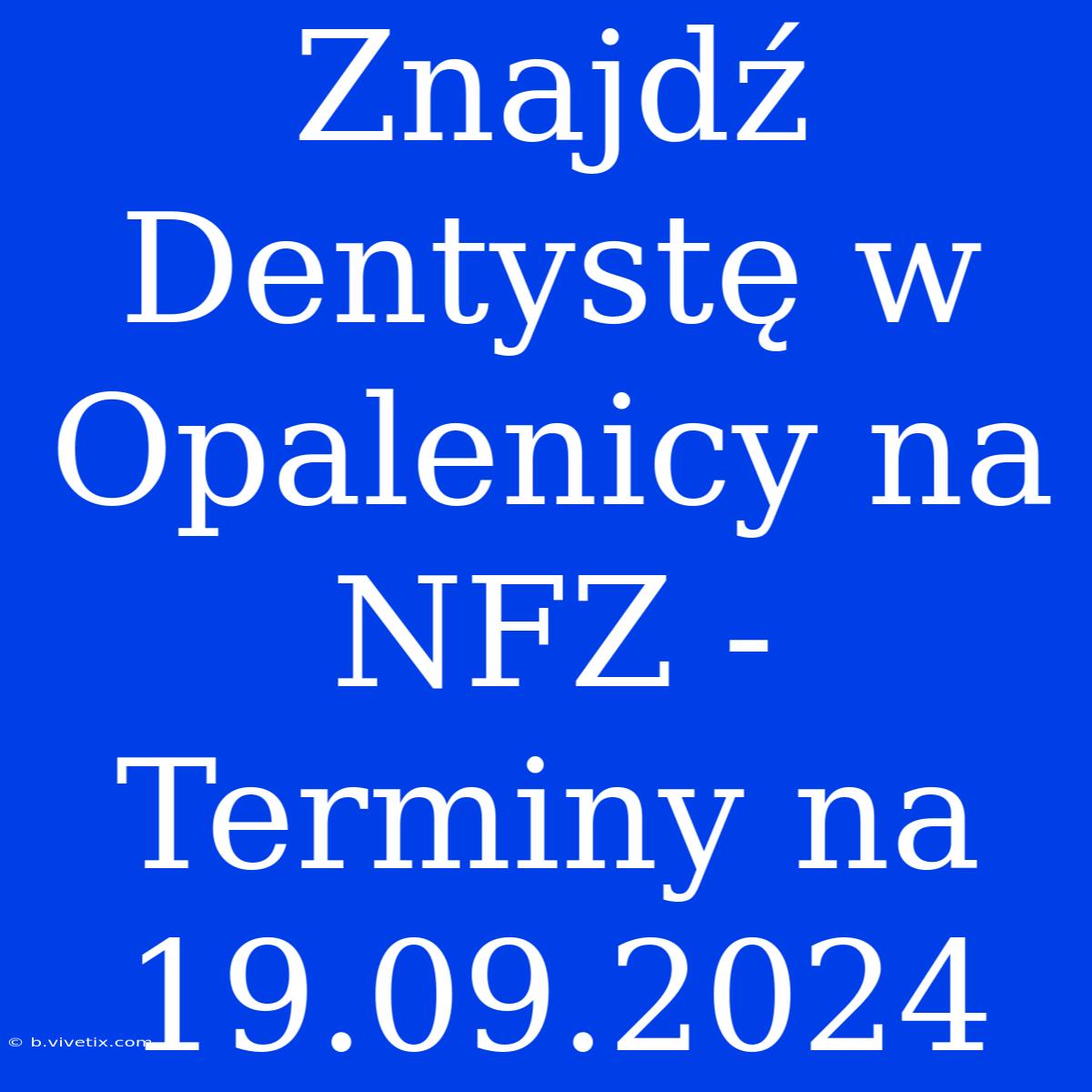 Znajdź Dentystę W Opalenicy Na NFZ - Terminy Na 19.09.2024