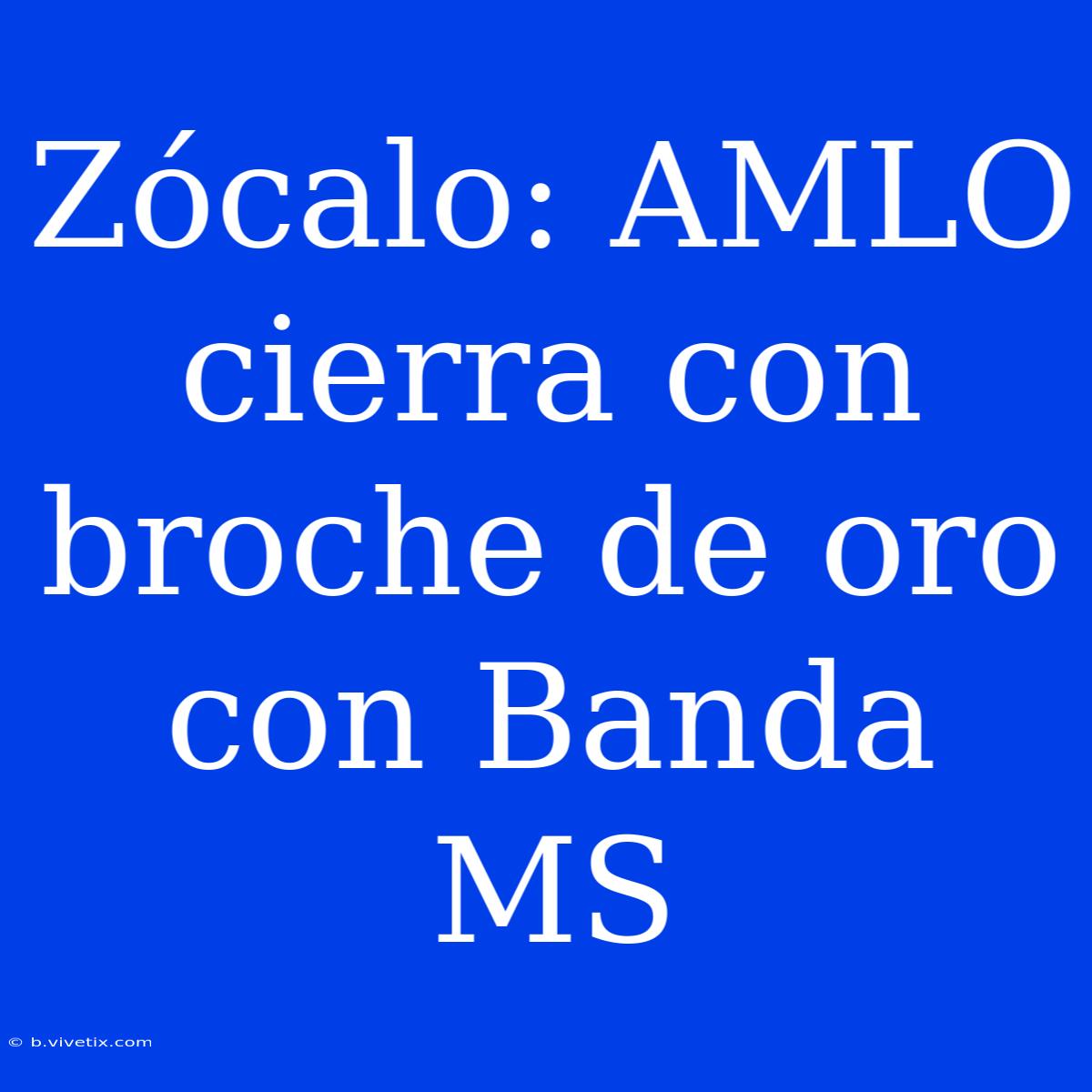 Zócalo: AMLO Cierra Con Broche De Oro Con Banda MS