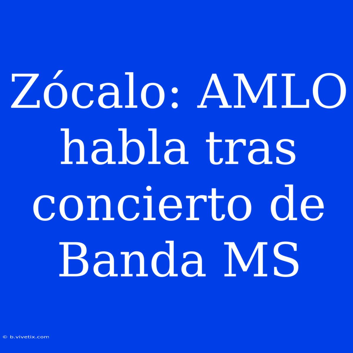 Zócalo: AMLO Habla Tras Concierto De Banda MS