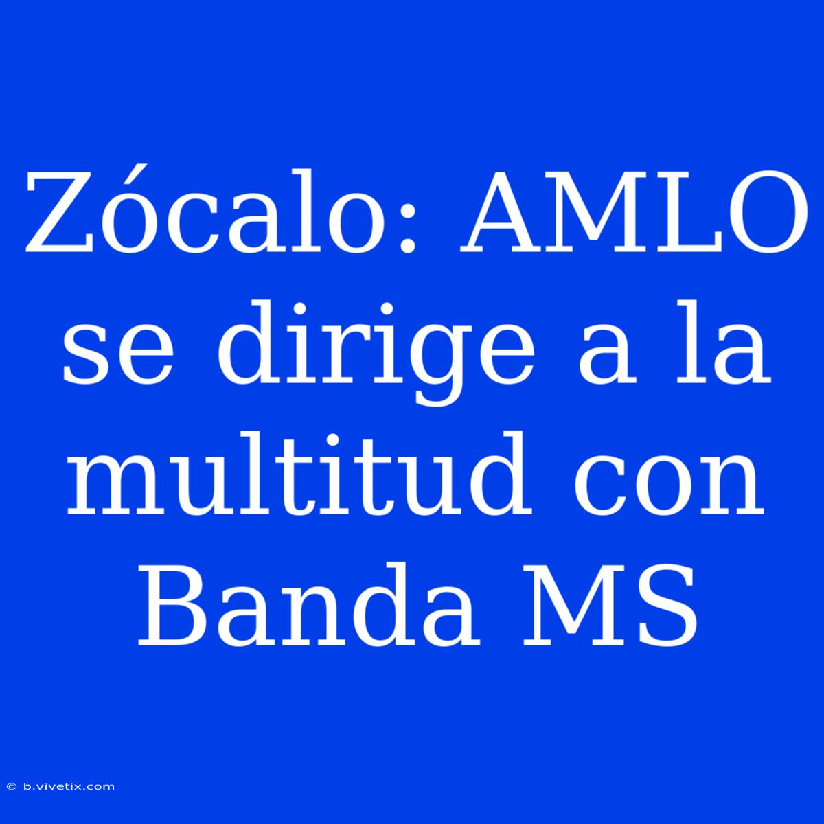 Zócalo: AMLO Se Dirige A La Multitud Con Banda MS