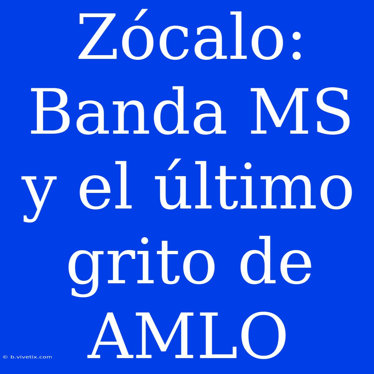 Zócalo: Banda MS Y El Último Grito De AMLO