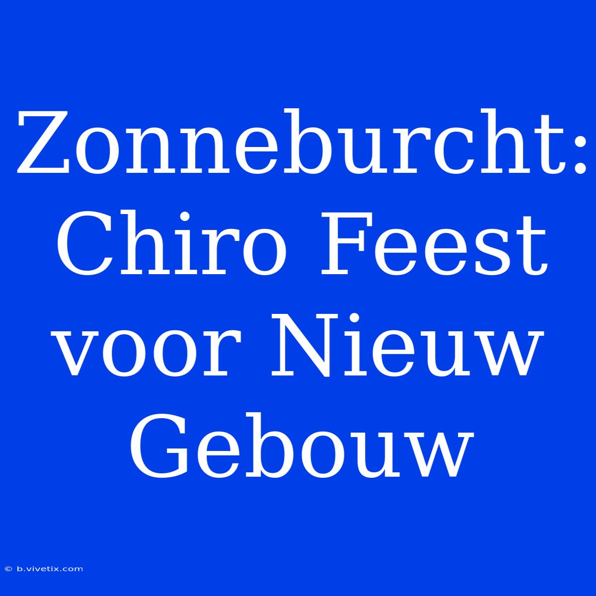 Zonneburcht: Chiro Feest Voor Nieuw Gebouw