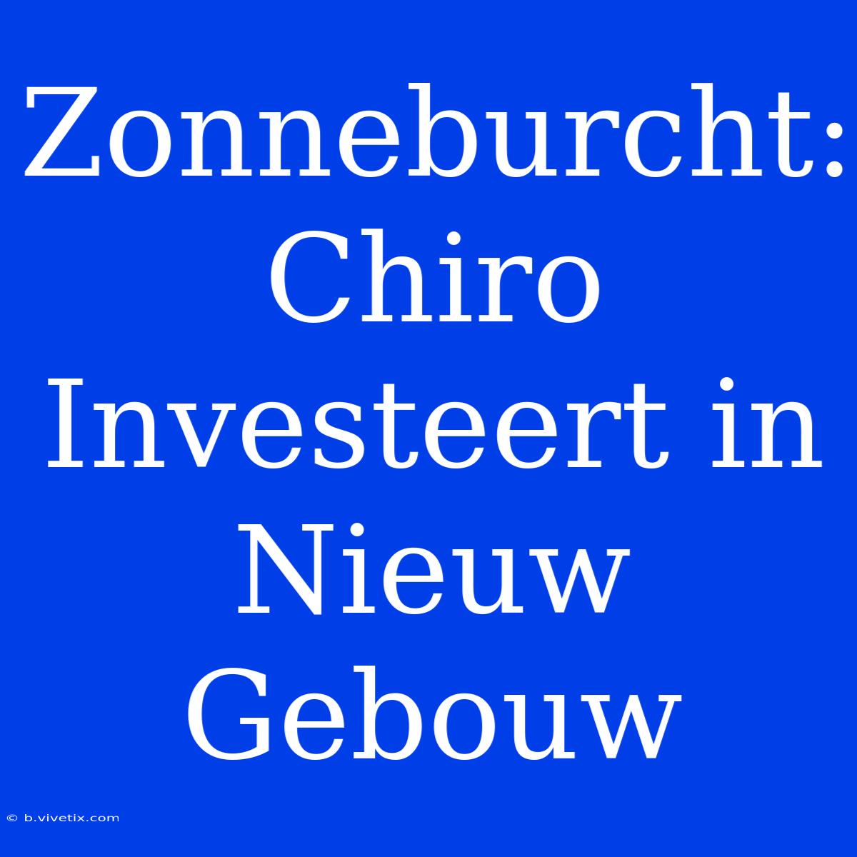 Zonneburcht: Chiro Investeert In Nieuw Gebouw