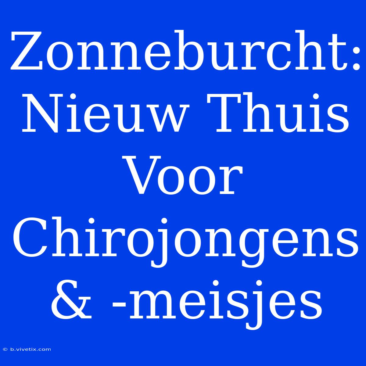 Zonneburcht: Nieuw Thuis Voor Chirojongens & -meisjes