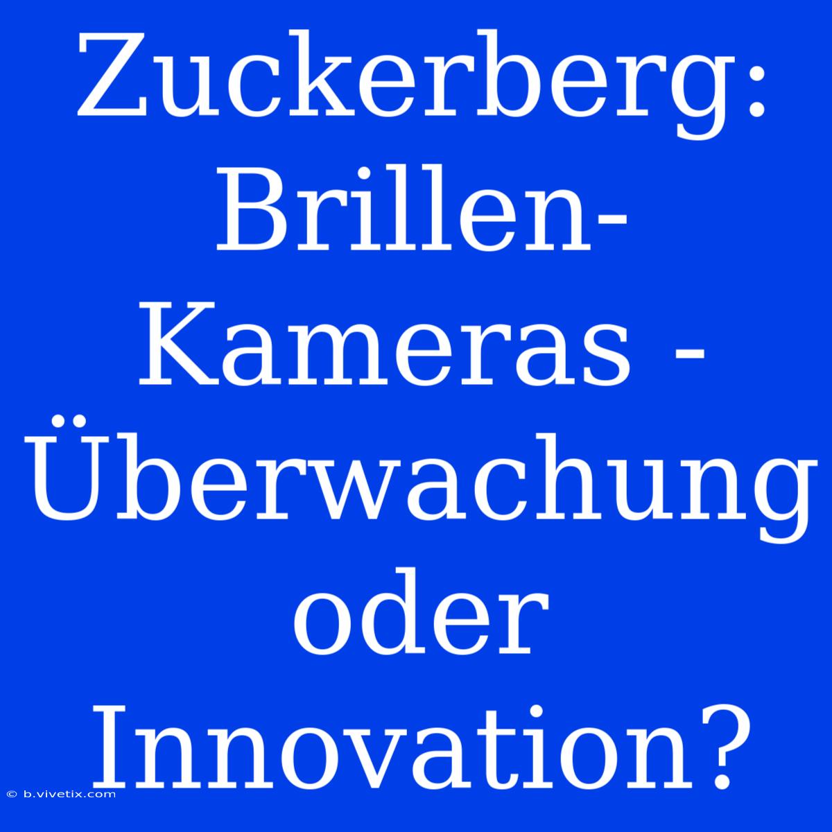 Zuckerberg: Brillen-Kameras - Überwachung Oder Innovation?