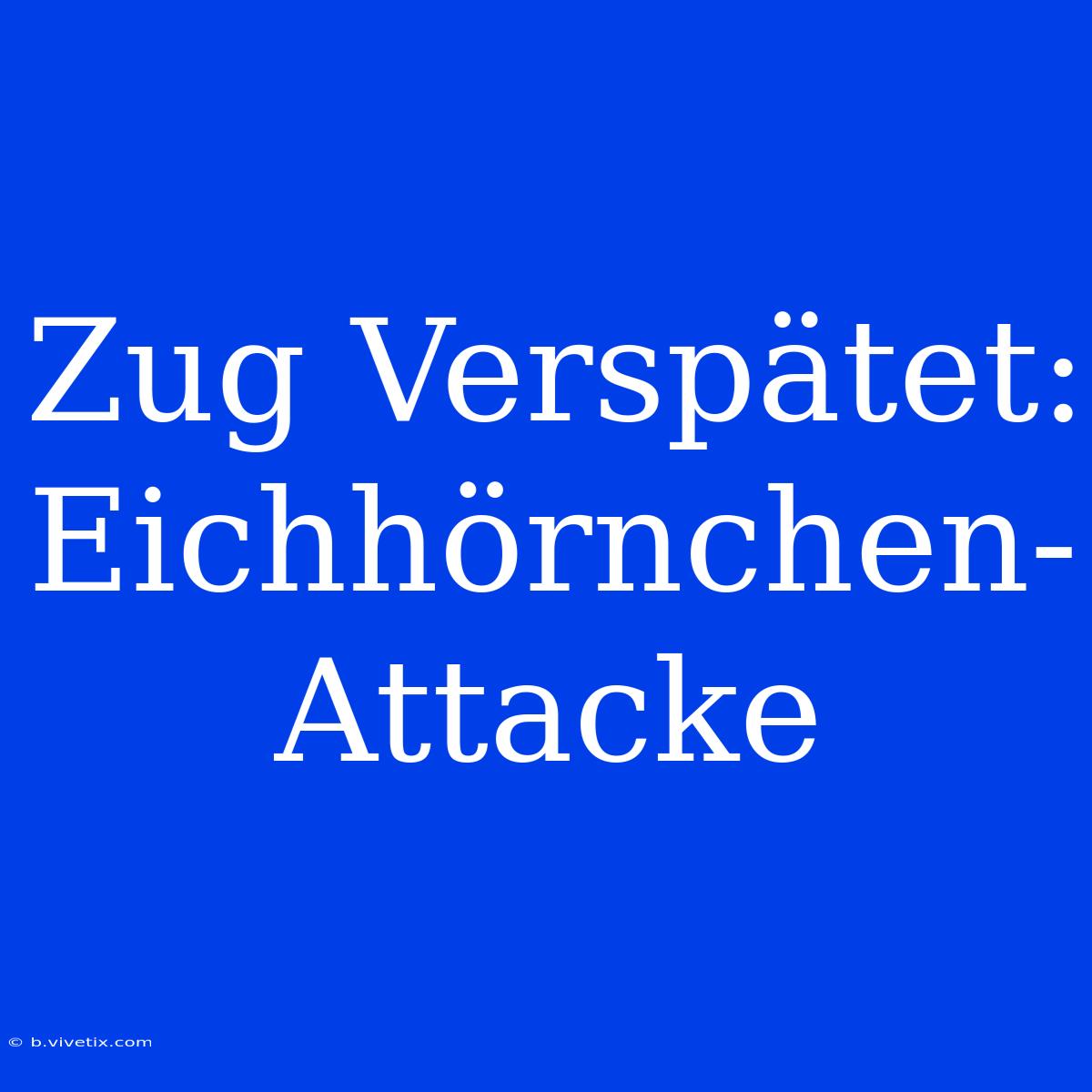 Zug Verspätet: Eichhörnchen-Attacke