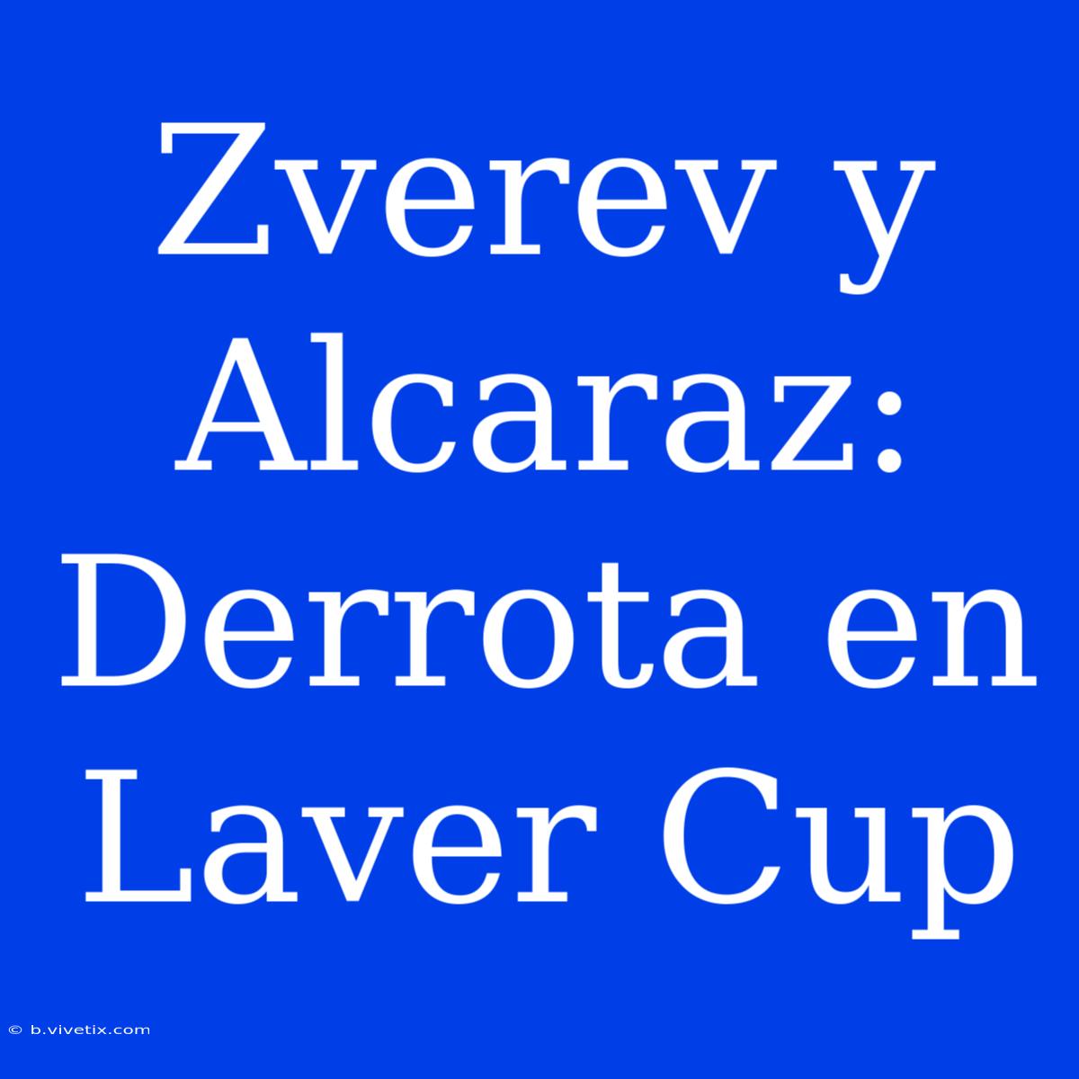 Zverev Y Alcaraz: Derrota En Laver Cup