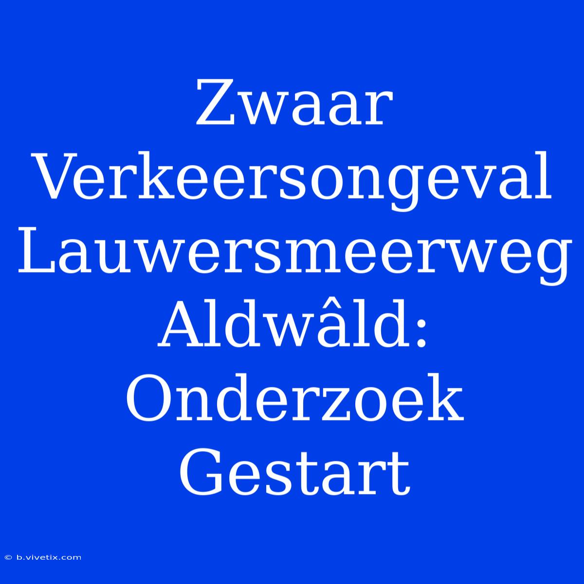 Zwaar Verkeersongeval Lauwersmeerweg Aldwâld: Onderzoek Gestart